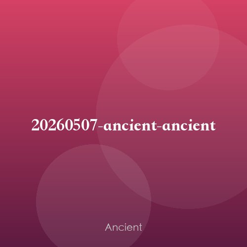 20260507-ancient-ancient