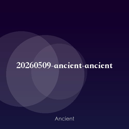 20260509-ancient-ancient