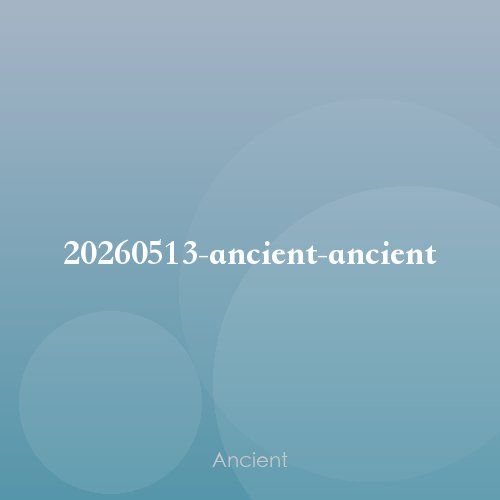 20260513-ancient-ancient
