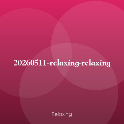 20260511-relaxing-relaxing
