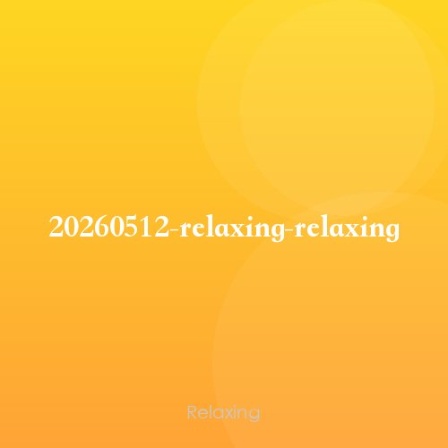 20260512-relaxing-relaxing
